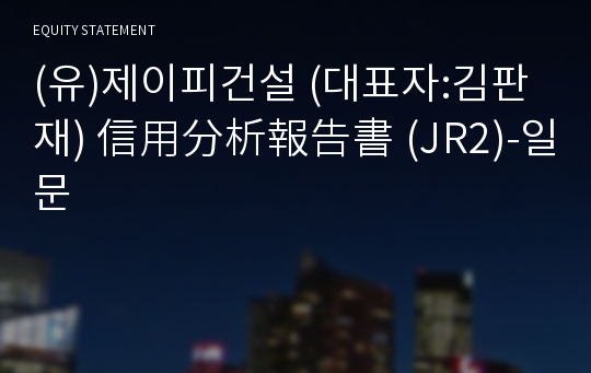 (유)제이피건설 信用分析報告書(JR2)-일문