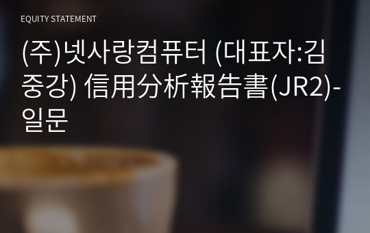 (주)넷사랑컴퓨터 信用分析報告書(JR2)-일문