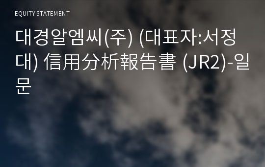 대경알엠씨(주) 信用分析報告書(JR2)-일문