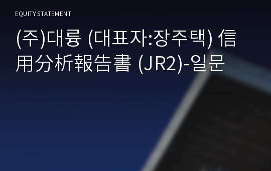 (주)대륭 信用分析報告書(JR2)-일문