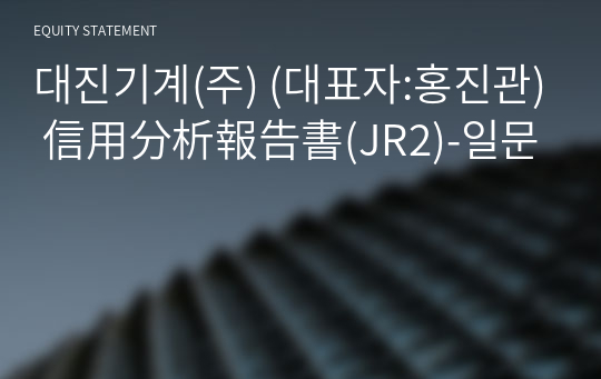 대진기계(주) 信用分析報告書(JR2)-일문