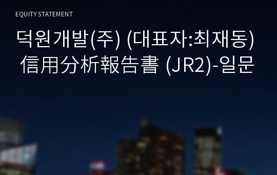 덕원개발(주) 信用分析報告書(JR2)-일문