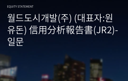 월드도시개발(주) 信用分析報告書(JR2)-일문