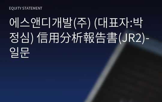 에스앤디개발(주) 信用分析報告書(JR2)-일문