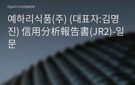 예하리식품(주) 信用分析報告書(JR2)-일문