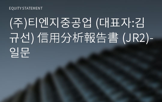 (주)티엔지중공업 信用分析報告書(JR2)-일문