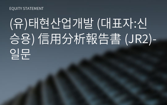 (유)태현산업개발 信用分析報告書(JR2)-일문