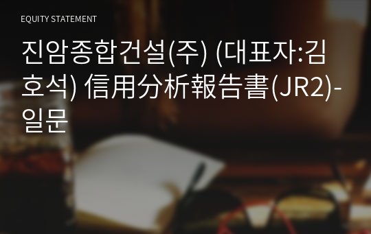 진암종합건설(주) 信用分析報告書(JR2)-일문