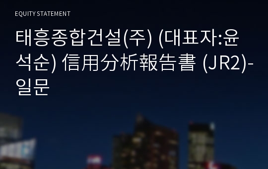 태흥종합건설(주) 信用分析報告書(JR2)-일문