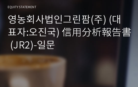 농업회사법인그린팜(주) 信用分析報告書(JR2)-일문