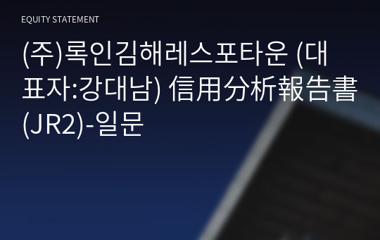 (주)록인김해레스포타운 信用分析報告書(JR2)-일문