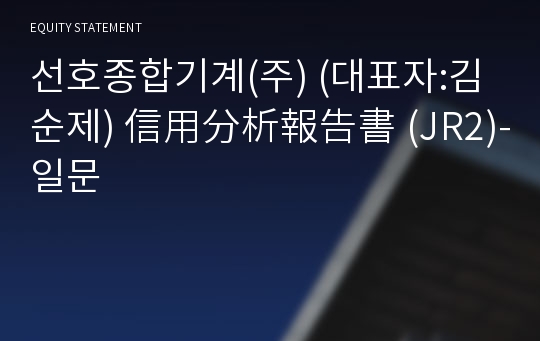 선호종합기계(주) 信用分析報告書(JR2)-일문