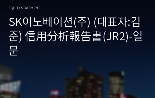 SK이노베이션(주) 信用分析報告書(JR2)-일문