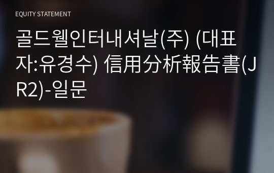 골드웰인터내셔날(주) 信用分析報告書(JR2)-일문