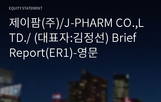 제이팜(주)/J-PHARM CO.,LTD./ Brief Report(ER1)-영문