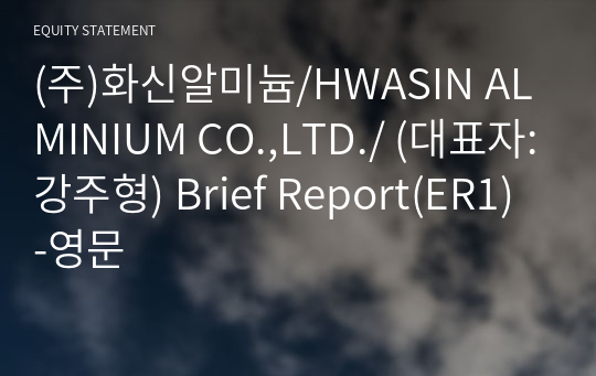 (주)화신알미늄/HWASIN ALMINIUM CO.,LTD./ Brief Report(ER1)-영문