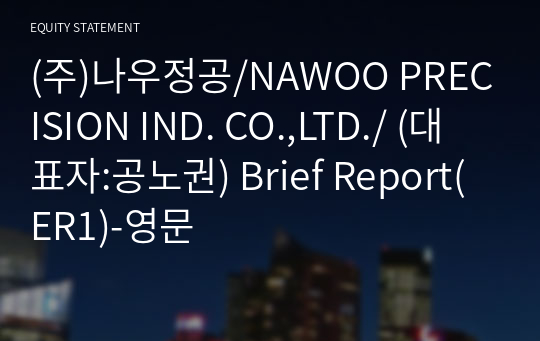 (주)나우정공/NAWOO PRECISION IND. CO.,LTD./ Brief Report(ER1)-영문