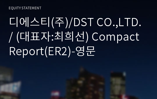 디에스티(주)/DST CO.,LTD./ Compact Report(ER2)-영문