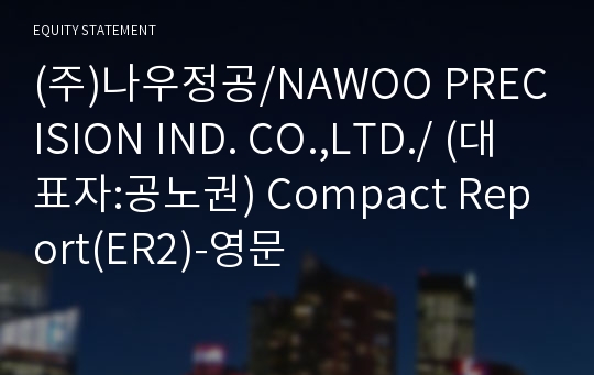 (주)나우정공/NAWOO PRECISION IND. CO.,LTD./ Compact Report(ER2)-영문