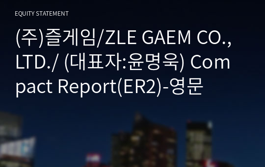 (주)즐게임/ZLE GAEM CO.,LTD./ Compact Report(ER2)-영문