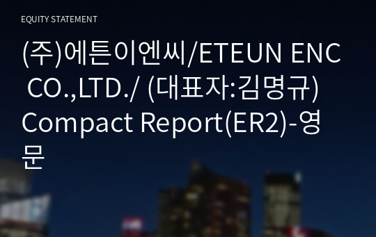 (주)에튼이엔씨/ETEUN ENC CO.,LTD./ Compact Report(ER2)-영문