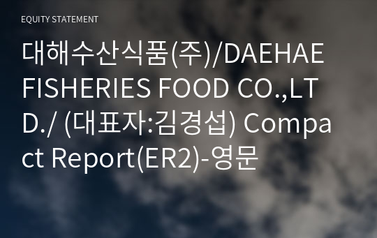 대해수산식품(주)/DAEHAE FISHERIES FOOD CO.,LTD./ Compact Report(ER2)-영문