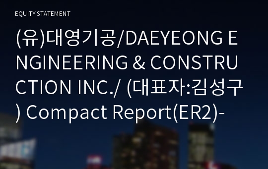 (유)대영기공/DAEYEONG ENGINEERING &amp; CONSTRUCTION INC./ Compact Report(ER2)-영문