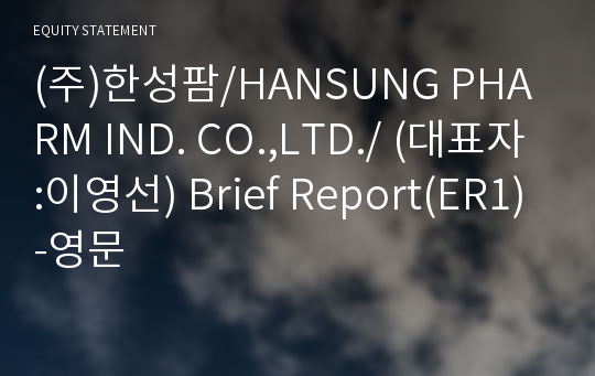 (주)한성팜/HANSUNG PHARM IND. CO.,LTD./ Brief Report(ER1)-영문