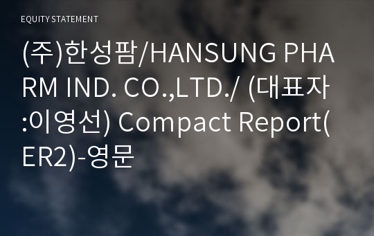 (주)한성팜/HANSUNG PHARM IND. CO.,LTD./ Compact Report(ER2)-영문