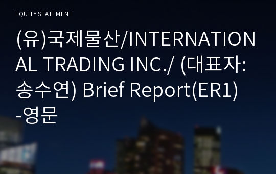 (유)국제물산/INTERNATIONAL TRADING INC./ Brief Report(ER1)-영문