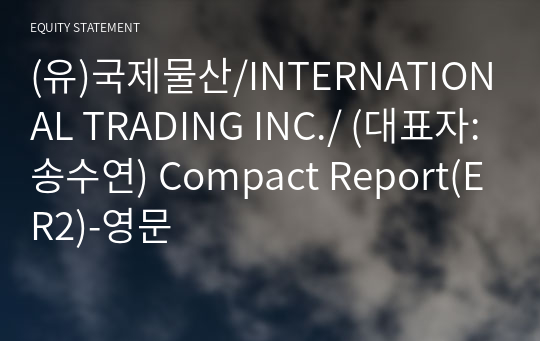 (유)국제물산/INTERNATIONAL TRADING INC./ Compact Report(ER2)-영문