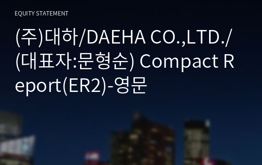 (주)대하/DAEHA CO.,LTD./ Compact Report(ER2)-영문