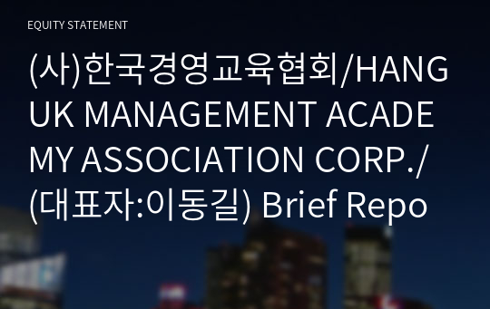 (사)한국경영교육협회/HANGUK MANAGEMENT ACADEMY ASSOCIATION CORP./ Brief Report(ER1)-영문