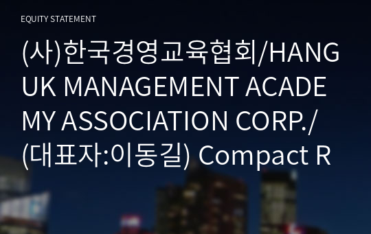 (사)한국경영교육협회/HANGUK MANAGEMENT ACADEMY ASSOCIATION CORP./ Compact Report(ER2)-영문