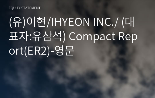 (유)이현/IHYEON INC./ Compact Report(ER2)-영문