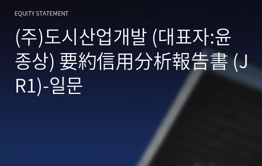 (주)도시산업개발 要約信用分析報告書 (JR1)-일문