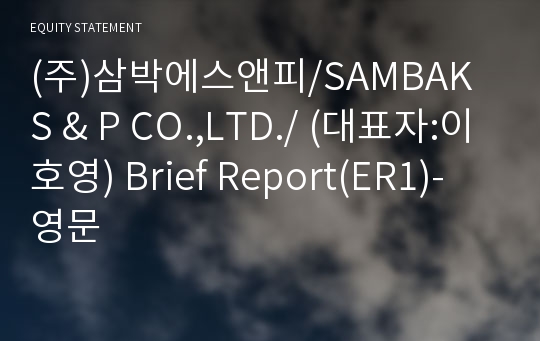 (주)삼박에스앤피/SAMBAK S &amp; P CO.,LTD./ Brief Report(ER1)-영문