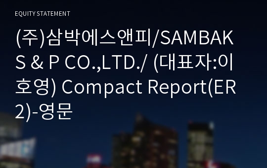 (주)삼박에스앤피/SAMBAK S &amp; P CO.,LTD./ Compact Report(ER2)-영문