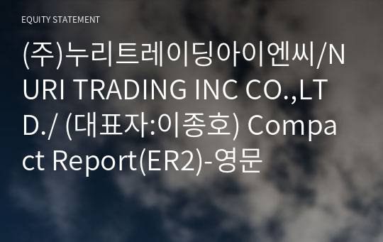 (주)누리트레이딩아이엔씨/NURI TRADING INC CO.,LTD./ Compact Report(ER2)-영문