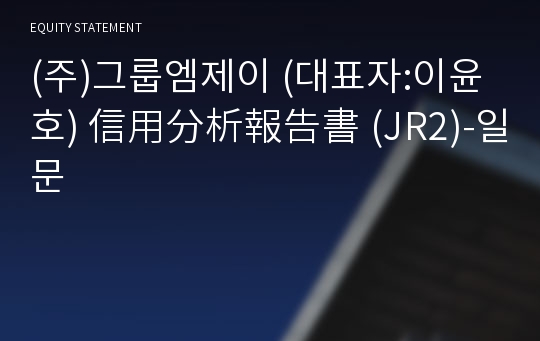 (주)그룹엠제이 信用分析報告書 (JR2)-일문