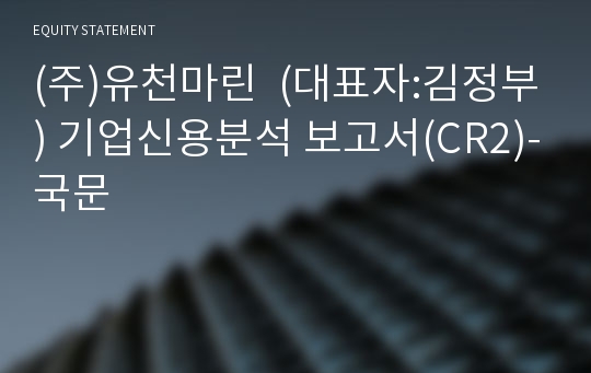 (주)유천마린  기업신용분석 보고서(CR2)-국문