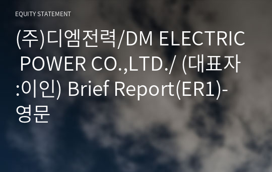 (주)디엠전력/DM ELECTRIC POWER CO.,LTD./ Brief Report(ER1)-영문