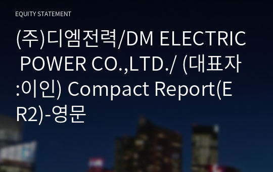 (주)디엠전력/DM ELECTRIC POWER CO.,LTD./ Compact Report(ER2)-영문