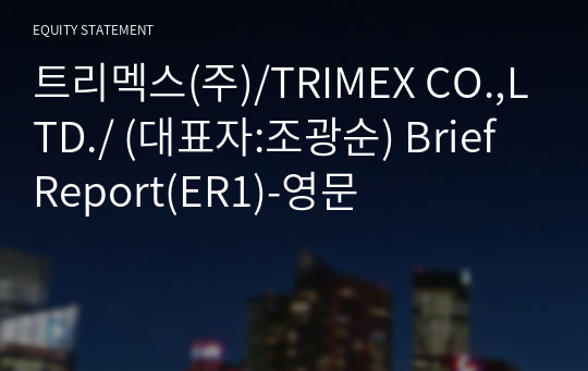 트리멕스(주)/TRIMEX CO.,LTD./ Brief Report(ER1)-영문