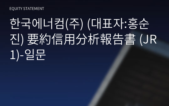 한국에너컴(주) 要約信用分析報告書 (JR1)-일문