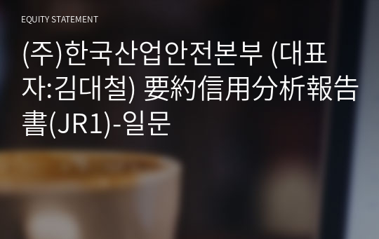 (주)한국산업안전본부 要約信用分析報告書(JR1)-일문