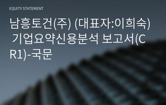 남흥토건(주) 기업요약신용분석 보고서(CR1)-국문