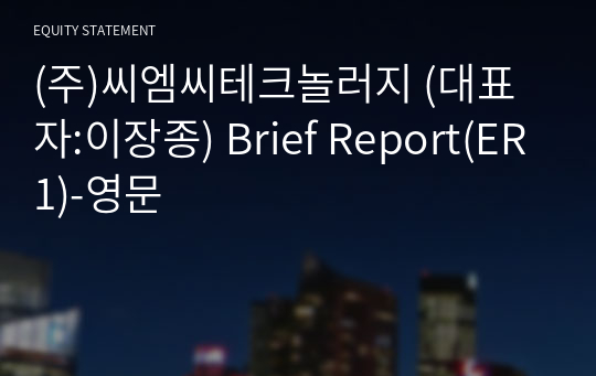 (주)씨엠씨테크놀러지 Brief Report(ER1)-영문