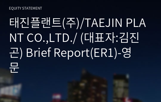 태진플랜트(주)/TAEJIN PLANT CO.,LTD./ Brief Report(ER1)-영문