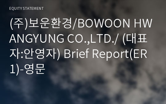 (주)보운환경/BOWOON HWANGYUNG CO.,LTD./ Brief Report(ER1)-영문